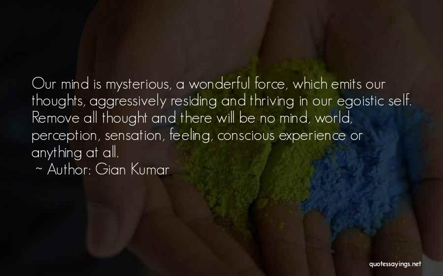 Gian Kumar Quotes: Our Mind Is Mysterious, A Wonderful Force, Which Emits Our Thoughts, Aggressively Residing And Thriving In Our Egoistic Self. Remove