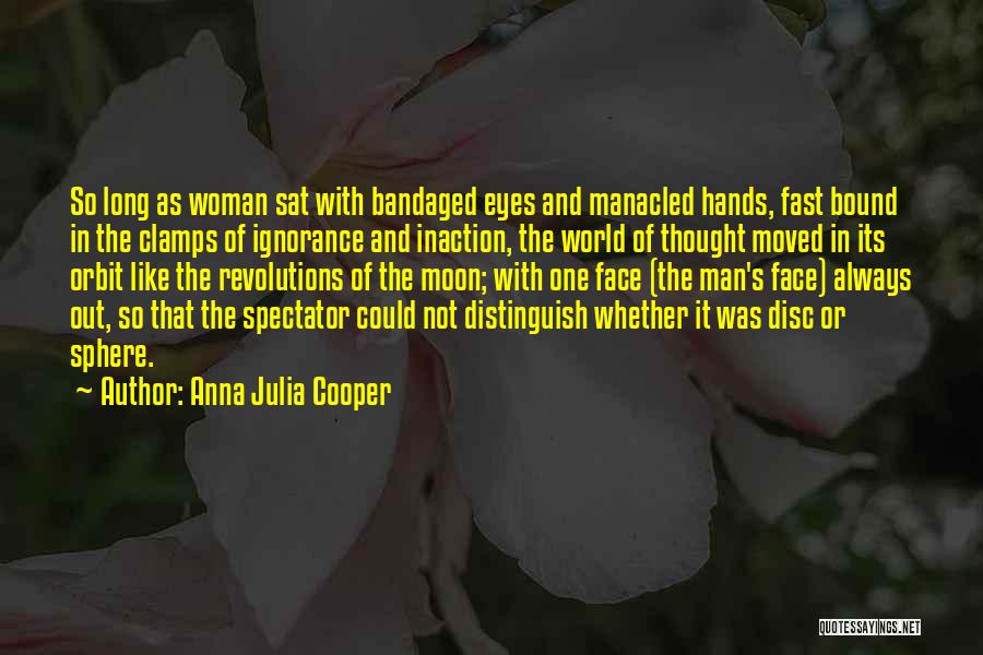 Anna Julia Cooper Quotes: So Long As Woman Sat With Bandaged Eyes And Manacled Hands, Fast Bound In The Clamps Of Ignorance And Inaction,