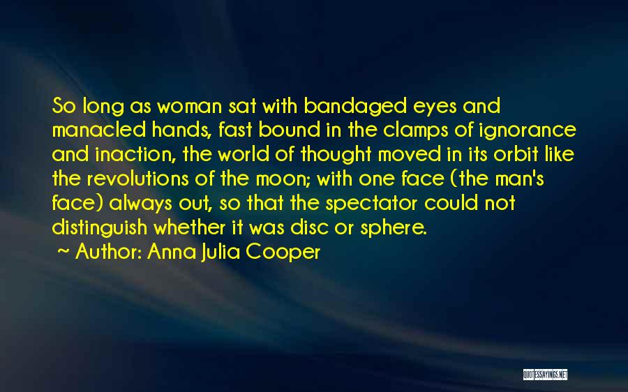 Anna Julia Cooper Quotes: So Long As Woman Sat With Bandaged Eyes And Manacled Hands, Fast Bound In The Clamps Of Ignorance And Inaction,