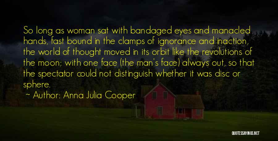 Anna Julia Cooper Quotes: So Long As Woman Sat With Bandaged Eyes And Manacled Hands, Fast Bound In The Clamps Of Ignorance And Inaction,