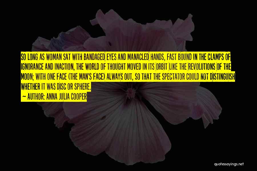 Anna Julia Cooper Quotes: So Long As Woman Sat With Bandaged Eyes And Manacled Hands, Fast Bound In The Clamps Of Ignorance And Inaction,