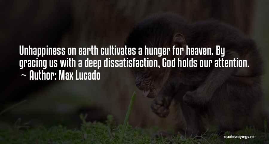 Max Lucado Quotes: Unhappiness On Earth Cultivates A Hunger For Heaven. By Gracing Us With A Deep Dissatisfaction, God Holds Our Attention.