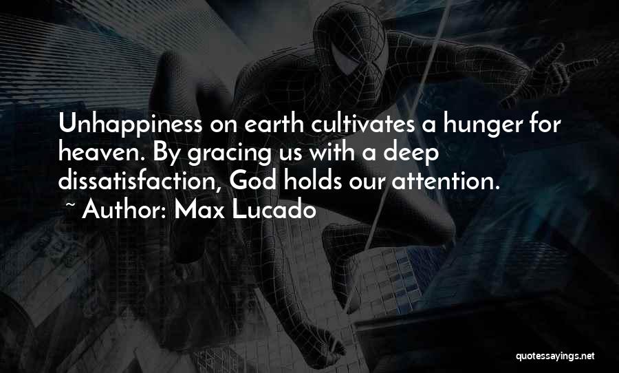 Max Lucado Quotes: Unhappiness On Earth Cultivates A Hunger For Heaven. By Gracing Us With A Deep Dissatisfaction, God Holds Our Attention.