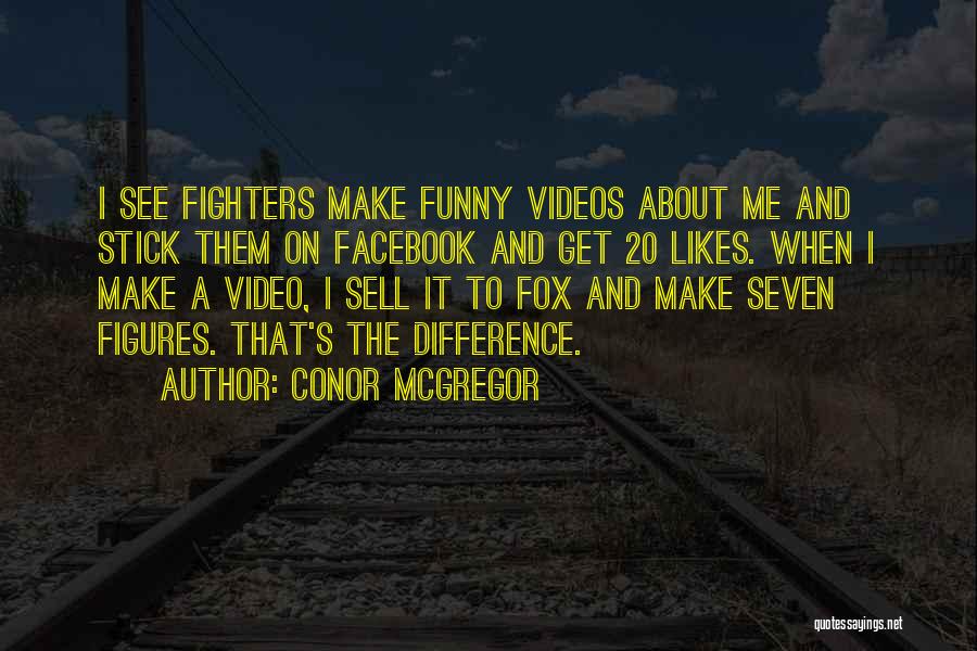 Conor McGregor Quotes: I See Fighters Make Funny Videos About Me And Stick Them On Facebook And Get 20 Likes. When I Make