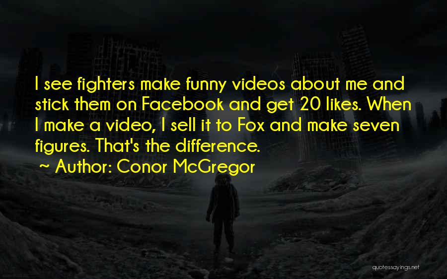 Conor McGregor Quotes: I See Fighters Make Funny Videos About Me And Stick Them On Facebook And Get 20 Likes. When I Make