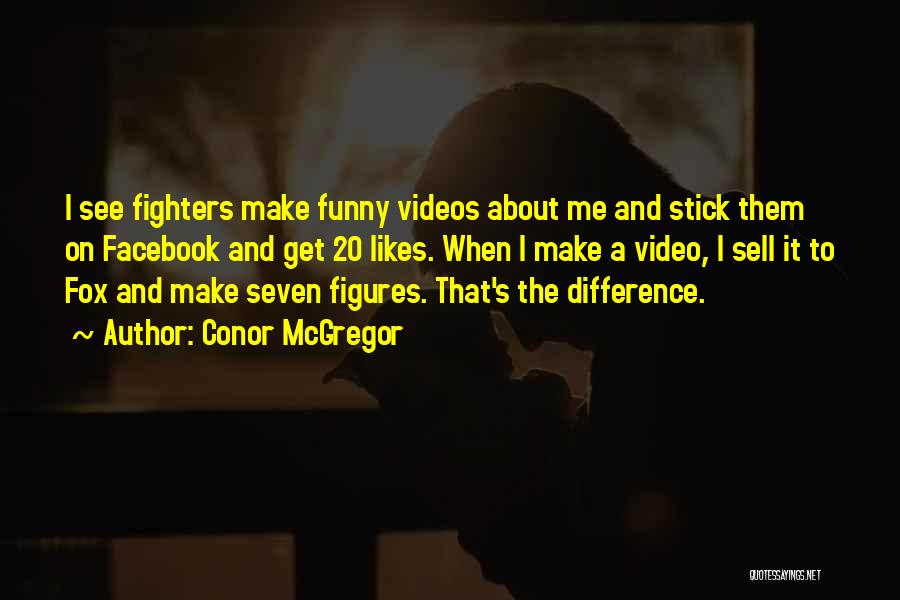 Conor McGregor Quotes: I See Fighters Make Funny Videos About Me And Stick Them On Facebook And Get 20 Likes. When I Make