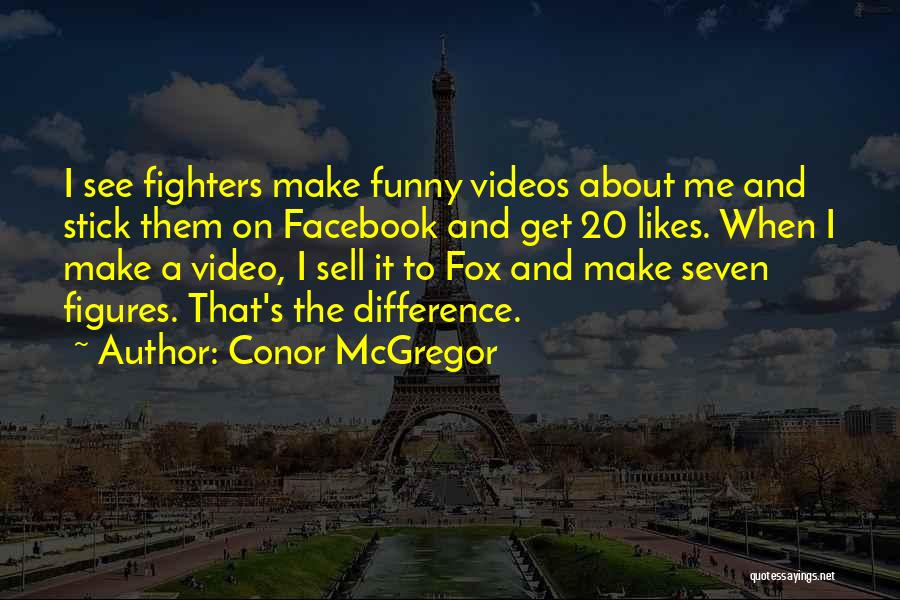 Conor McGregor Quotes: I See Fighters Make Funny Videos About Me And Stick Them On Facebook And Get 20 Likes. When I Make