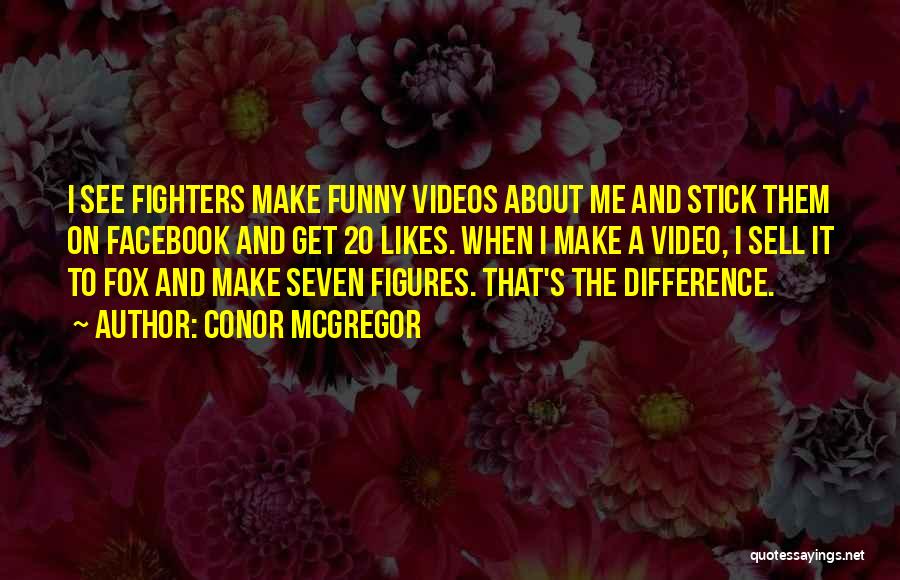 Conor McGregor Quotes: I See Fighters Make Funny Videos About Me And Stick Them On Facebook And Get 20 Likes. When I Make