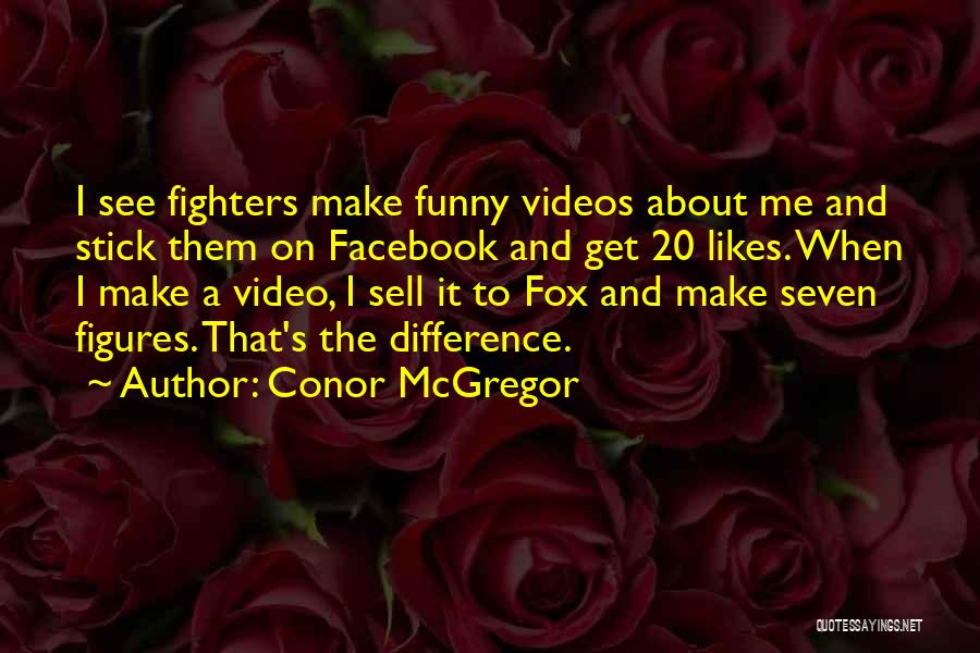 Conor McGregor Quotes: I See Fighters Make Funny Videos About Me And Stick Them On Facebook And Get 20 Likes. When I Make
