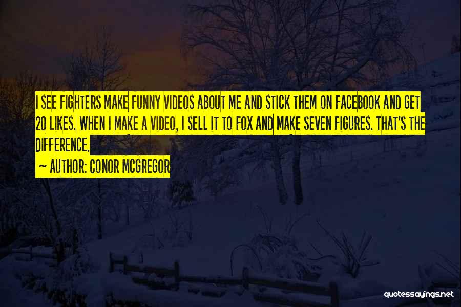 Conor McGregor Quotes: I See Fighters Make Funny Videos About Me And Stick Them On Facebook And Get 20 Likes. When I Make