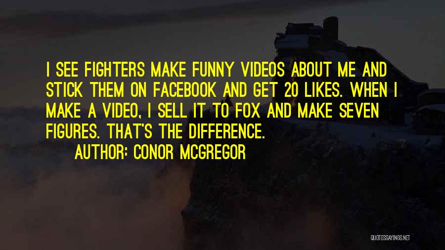 Conor McGregor Quotes: I See Fighters Make Funny Videos About Me And Stick Them On Facebook And Get 20 Likes. When I Make