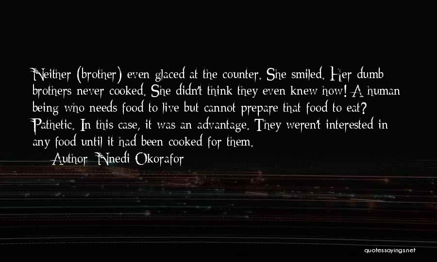 Nnedi Okorafor Quotes: Neither (brother) Even Glaced At The Counter. She Smiled. Her Dumb Brothers Never Cooked. She Didn't Think They Even Knew