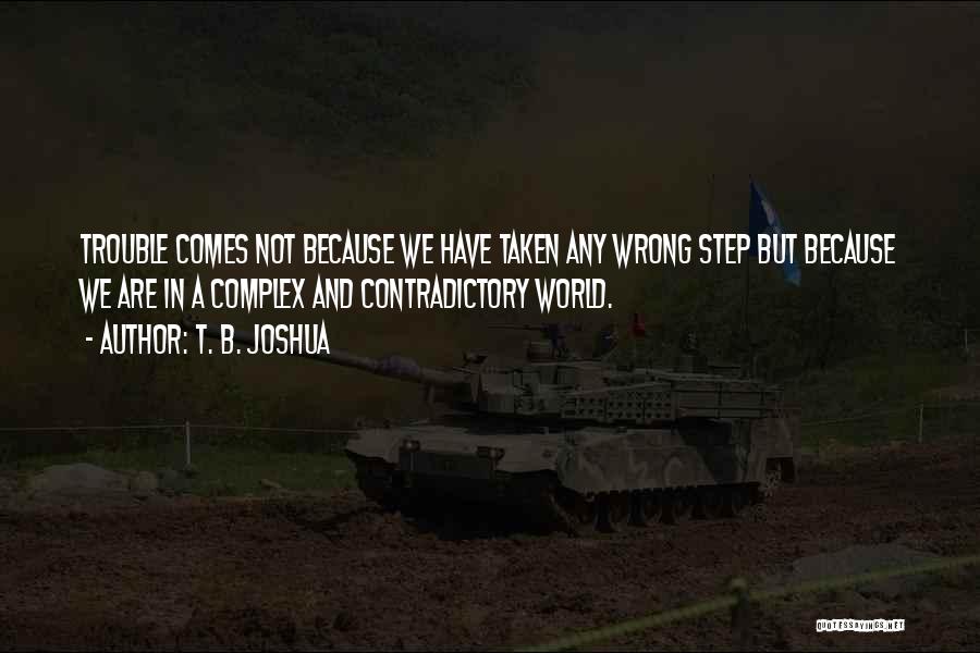 T. B. Joshua Quotes: Trouble Comes Not Because We Have Taken Any Wrong Step But Because We Are In A Complex And Contradictory World.