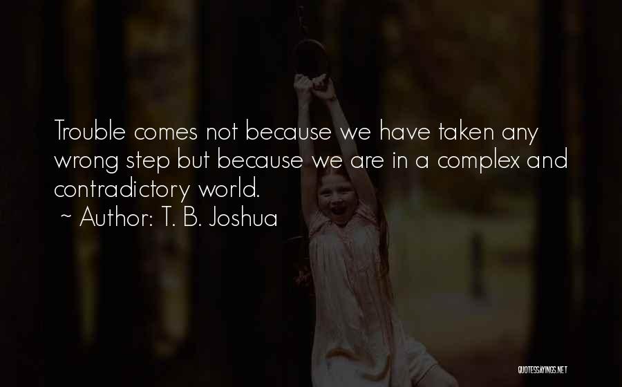 T. B. Joshua Quotes: Trouble Comes Not Because We Have Taken Any Wrong Step But Because We Are In A Complex And Contradictory World.