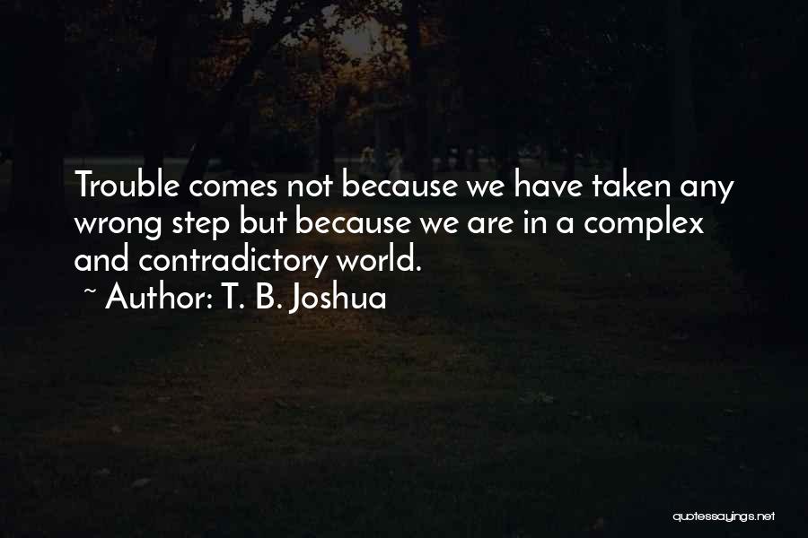 T. B. Joshua Quotes: Trouble Comes Not Because We Have Taken Any Wrong Step But Because We Are In A Complex And Contradictory World.