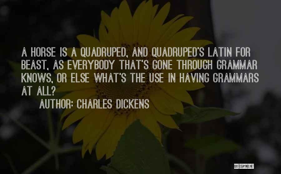 Charles Dickens Quotes: A Horse Is A Quadruped, And Quadruped's Latin For Beast, As Everybody That's Gone Through Grammar Knows, Or Else What's