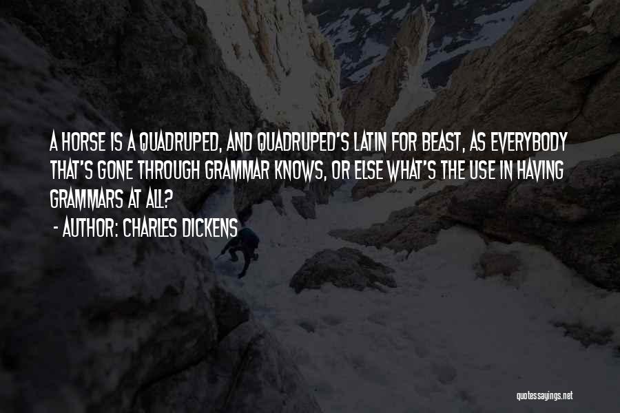 Charles Dickens Quotes: A Horse Is A Quadruped, And Quadruped's Latin For Beast, As Everybody That's Gone Through Grammar Knows, Or Else What's