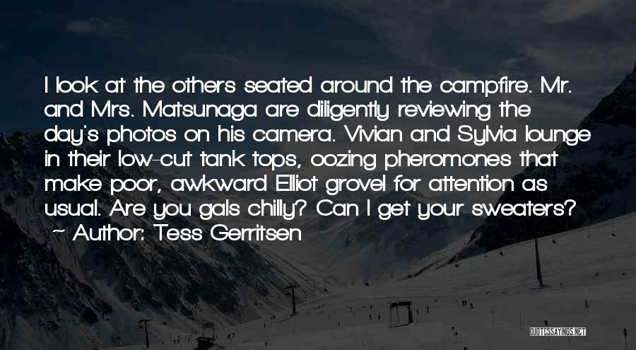 Tess Gerritsen Quotes: I Look At The Others Seated Around The Campfire. Mr. And Mrs. Matsunaga Are Diligently Reviewing The Day's Photos On