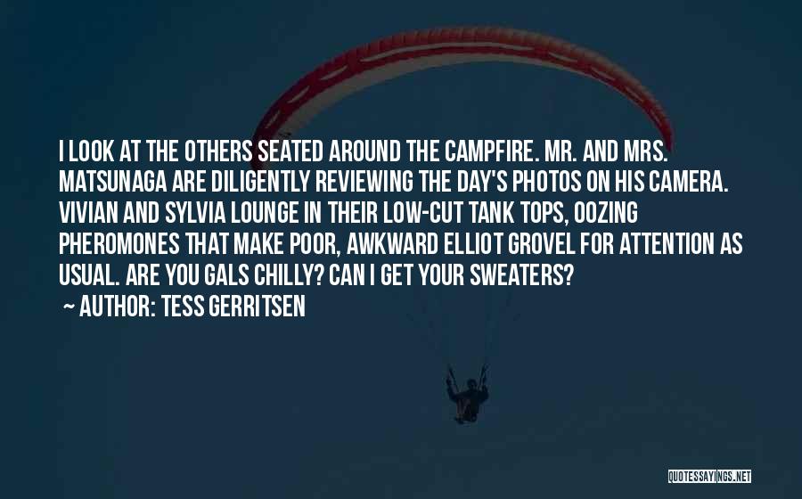 Tess Gerritsen Quotes: I Look At The Others Seated Around The Campfire. Mr. And Mrs. Matsunaga Are Diligently Reviewing The Day's Photos On