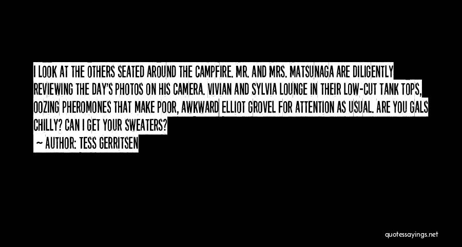 Tess Gerritsen Quotes: I Look At The Others Seated Around The Campfire. Mr. And Mrs. Matsunaga Are Diligently Reviewing The Day's Photos On