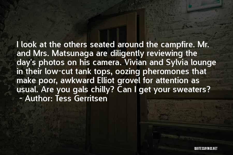 Tess Gerritsen Quotes: I Look At The Others Seated Around The Campfire. Mr. And Mrs. Matsunaga Are Diligently Reviewing The Day's Photos On