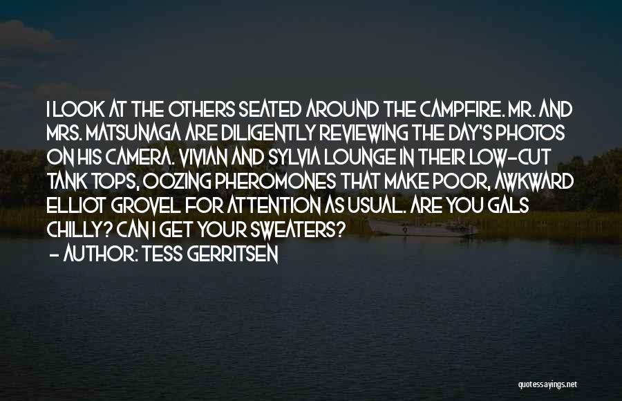 Tess Gerritsen Quotes: I Look At The Others Seated Around The Campfire. Mr. And Mrs. Matsunaga Are Diligently Reviewing The Day's Photos On