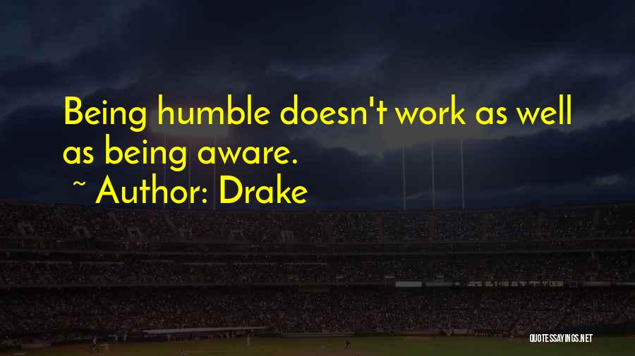 Drake Quotes: Being Humble Doesn't Work As Well As Being Aware.