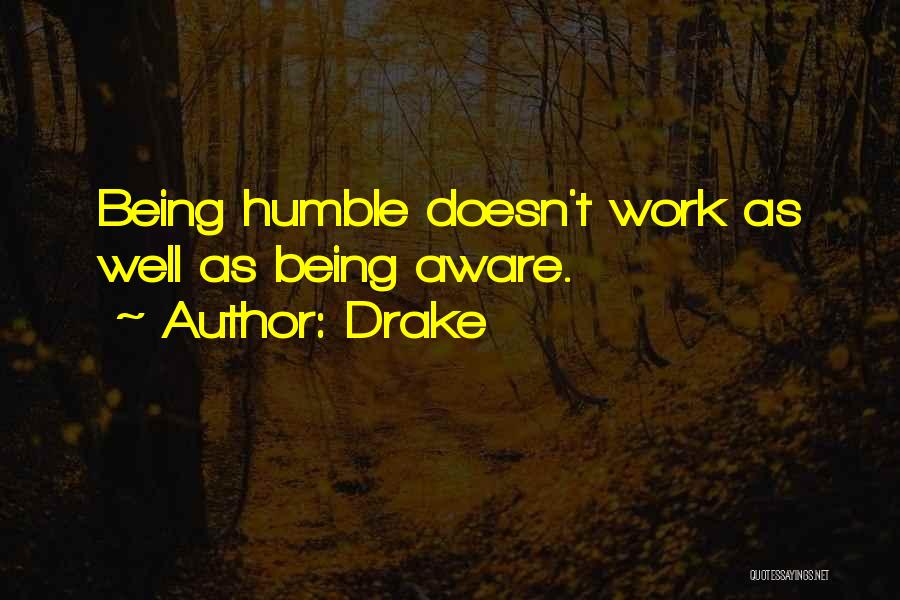 Drake Quotes: Being Humble Doesn't Work As Well As Being Aware.