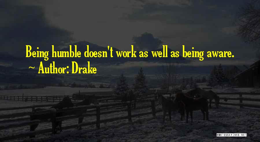 Drake Quotes: Being Humble Doesn't Work As Well As Being Aware.