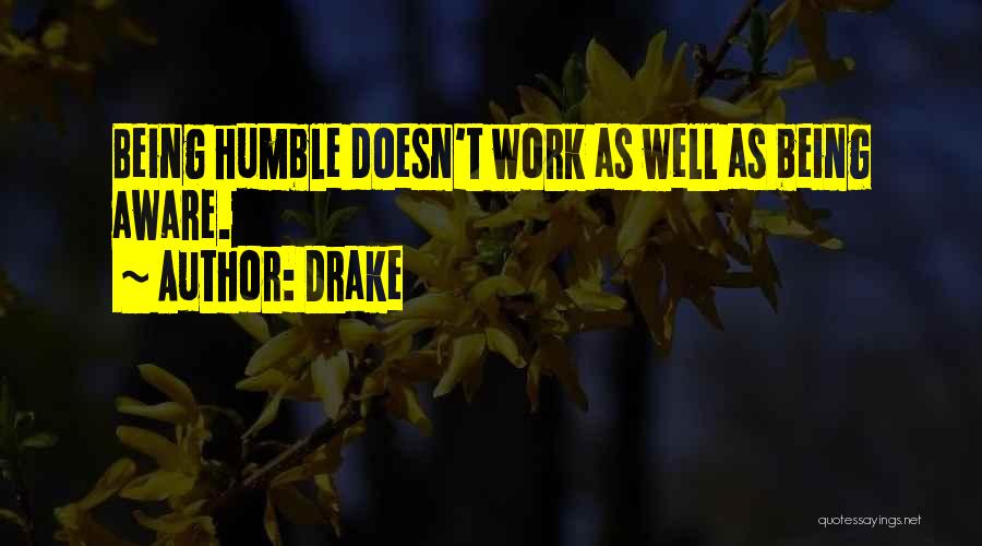 Drake Quotes: Being Humble Doesn't Work As Well As Being Aware.