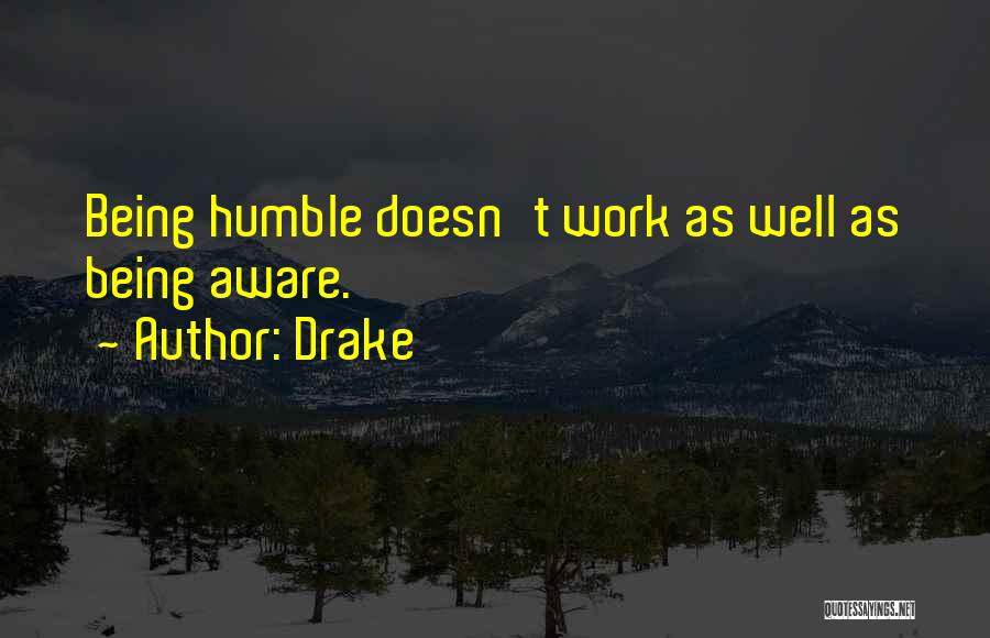 Drake Quotes: Being Humble Doesn't Work As Well As Being Aware.