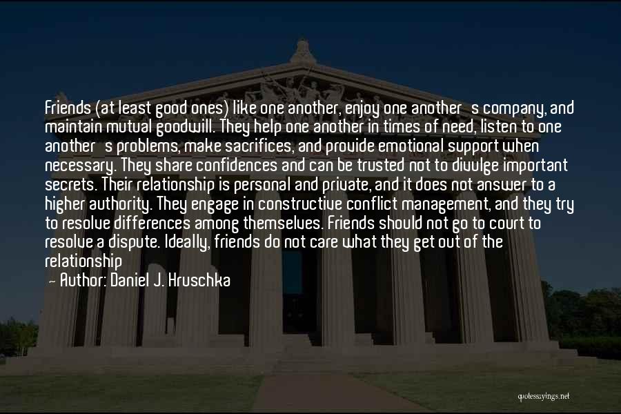 Daniel J. Hruschka Quotes: Friends (at Least Good Ones) Like One Another, Enjoy One Another's Company, And Maintain Mutual Goodwill. They Help One Another