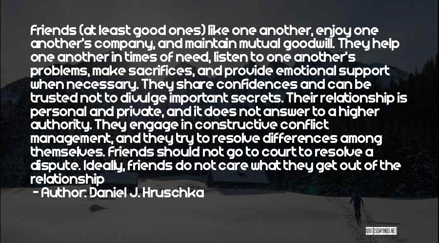 Daniel J. Hruschka Quotes: Friends (at Least Good Ones) Like One Another, Enjoy One Another's Company, And Maintain Mutual Goodwill. They Help One Another