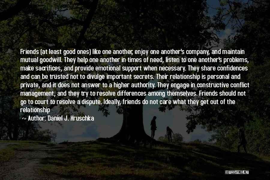 Daniel J. Hruschka Quotes: Friends (at Least Good Ones) Like One Another, Enjoy One Another's Company, And Maintain Mutual Goodwill. They Help One Another