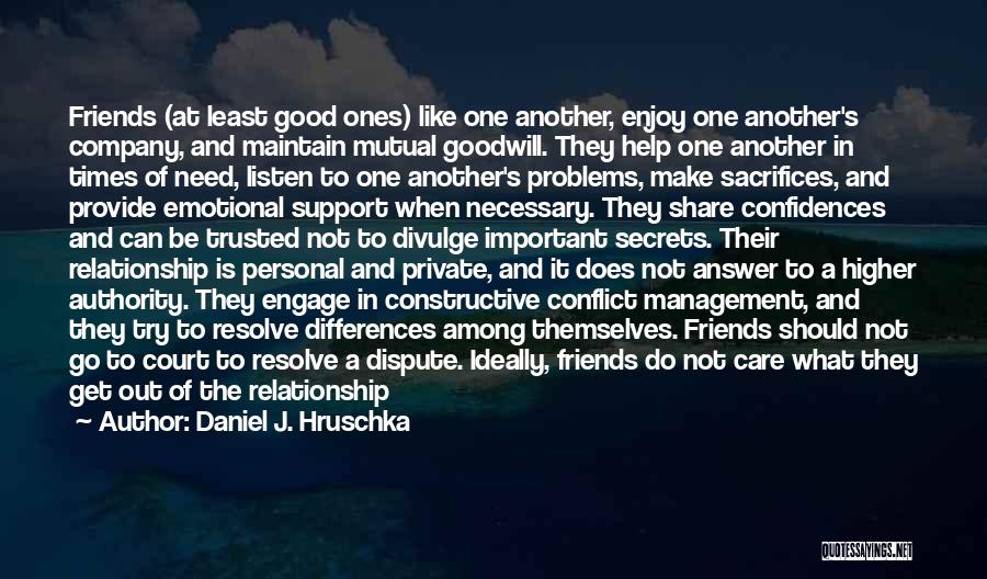 Daniel J. Hruschka Quotes: Friends (at Least Good Ones) Like One Another, Enjoy One Another's Company, And Maintain Mutual Goodwill. They Help One Another