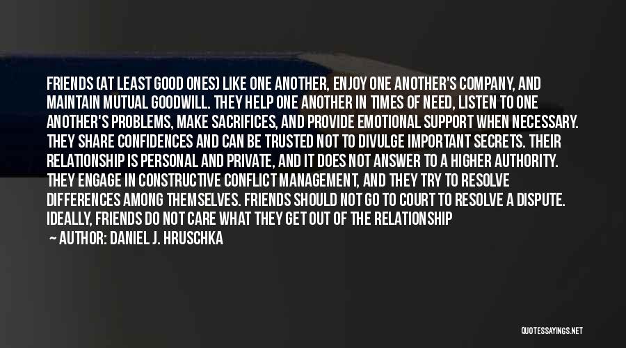 Daniel J. Hruschka Quotes: Friends (at Least Good Ones) Like One Another, Enjoy One Another's Company, And Maintain Mutual Goodwill. They Help One Another