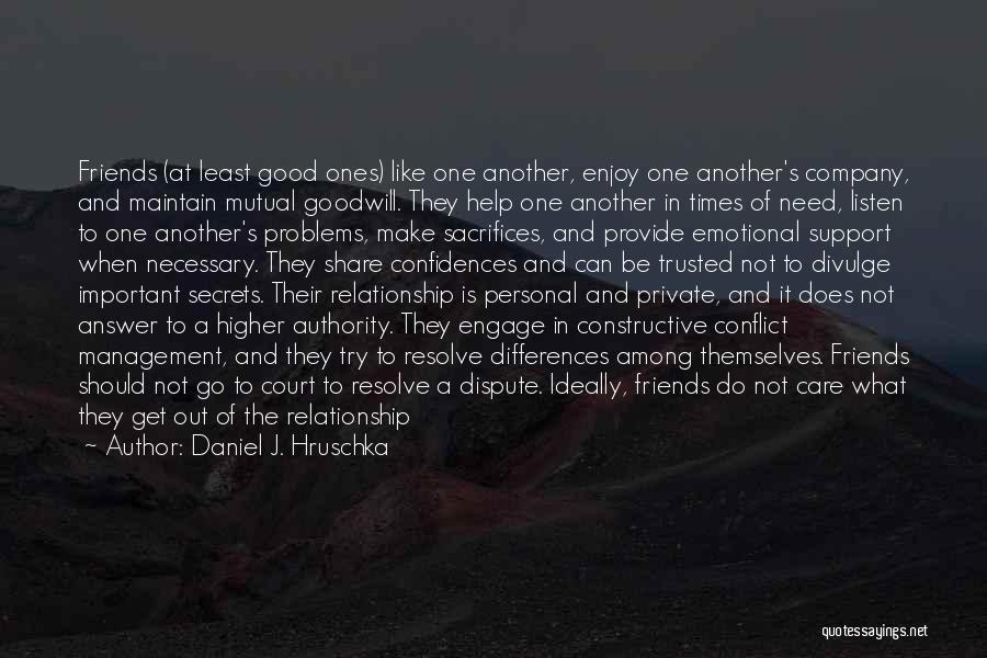 Daniel J. Hruschka Quotes: Friends (at Least Good Ones) Like One Another, Enjoy One Another's Company, And Maintain Mutual Goodwill. They Help One Another