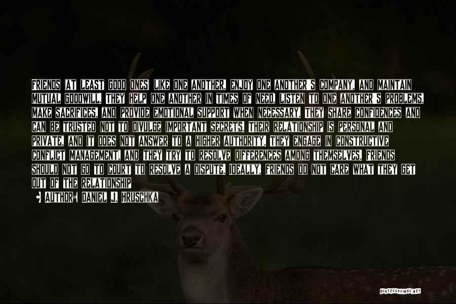 Daniel J. Hruschka Quotes: Friends (at Least Good Ones) Like One Another, Enjoy One Another's Company, And Maintain Mutual Goodwill. They Help One Another