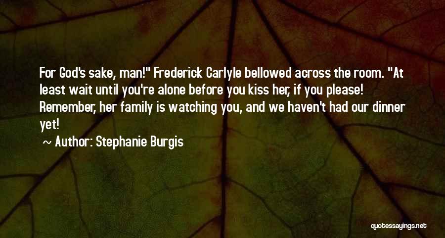 Stephanie Burgis Quotes: For God's Sake, Man! Frederick Carlyle Bellowed Across The Room. At Least Wait Until You're Alone Before You Kiss Her,