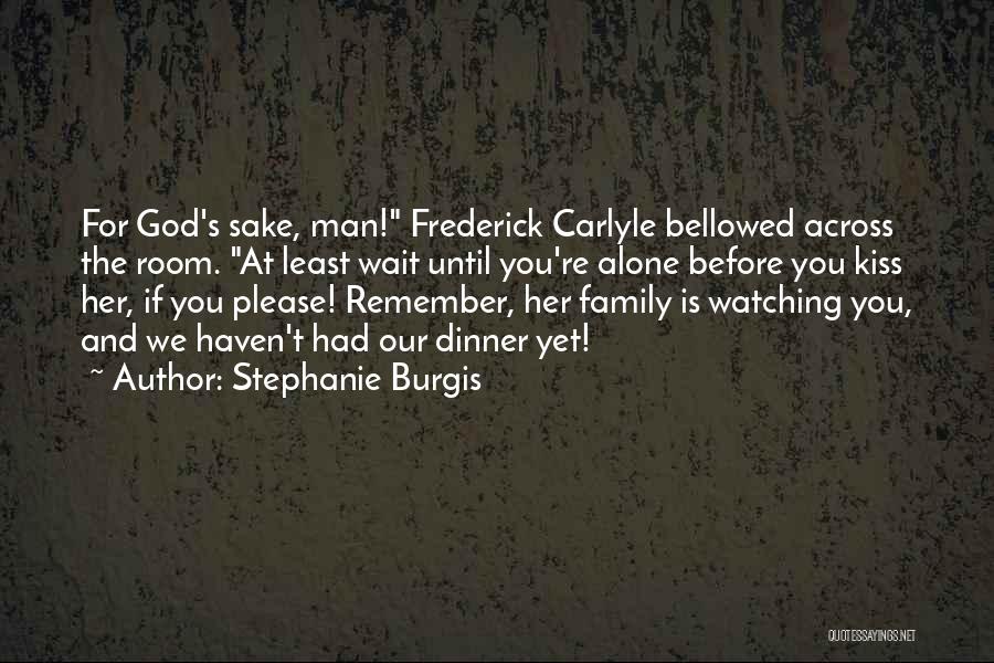 Stephanie Burgis Quotes: For God's Sake, Man! Frederick Carlyle Bellowed Across The Room. At Least Wait Until You're Alone Before You Kiss Her,