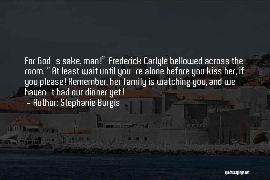 Stephanie Burgis Quotes: For God's Sake, Man! Frederick Carlyle Bellowed Across The Room. At Least Wait Until You're Alone Before You Kiss Her,