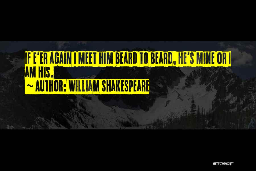 William Shakespeare Quotes: If E'er Again I Meet Him Beard To Beard, He's Mine Or I Am His.