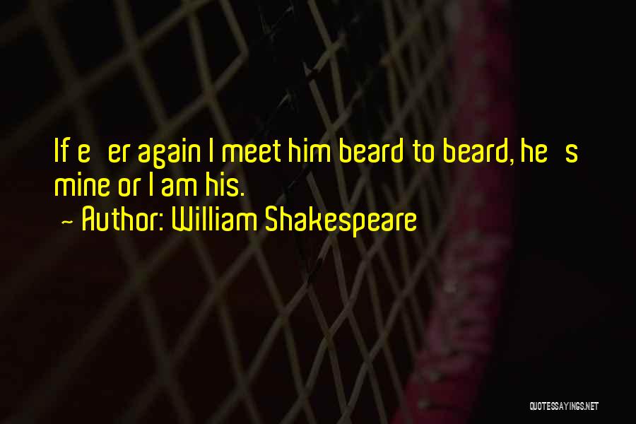 William Shakespeare Quotes: If E'er Again I Meet Him Beard To Beard, He's Mine Or I Am His.