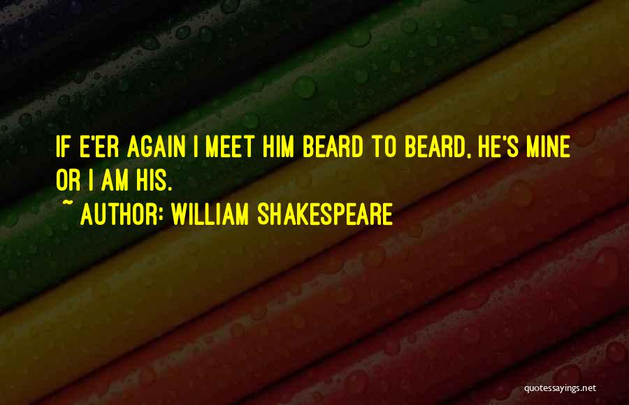 William Shakespeare Quotes: If E'er Again I Meet Him Beard To Beard, He's Mine Or I Am His.