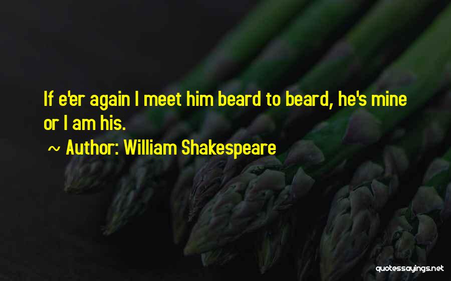 William Shakespeare Quotes: If E'er Again I Meet Him Beard To Beard, He's Mine Or I Am His.