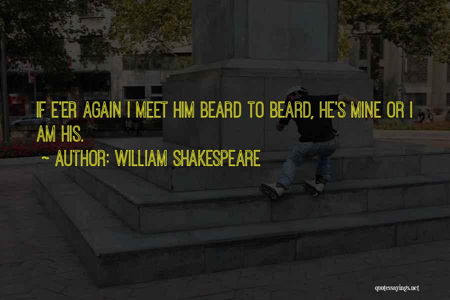 William Shakespeare Quotes: If E'er Again I Meet Him Beard To Beard, He's Mine Or I Am His.