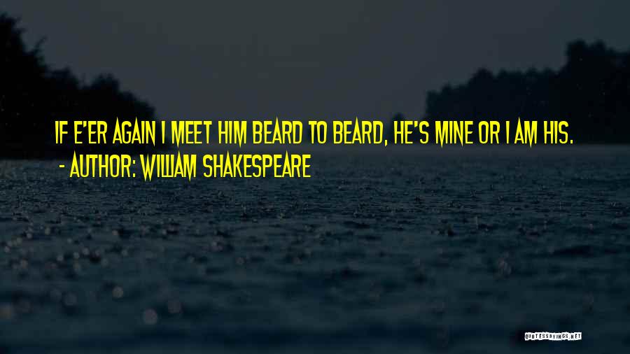 William Shakespeare Quotes: If E'er Again I Meet Him Beard To Beard, He's Mine Or I Am His.