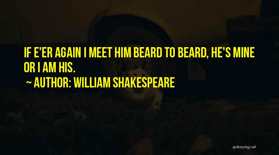 William Shakespeare Quotes: If E'er Again I Meet Him Beard To Beard, He's Mine Or I Am His.