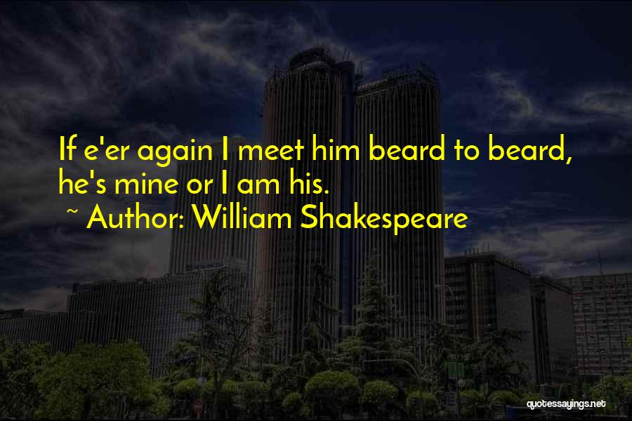 William Shakespeare Quotes: If E'er Again I Meet Him Beard To Beard, He's Mine Or I Am His.