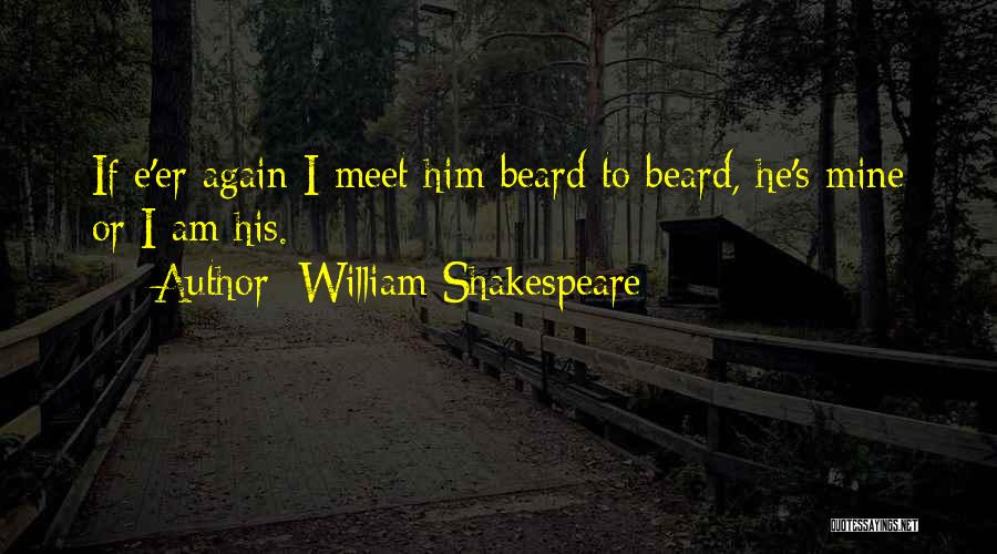 William Shakespeare Quotes: If E'er Again I Meet Him Beard To Beard, He's Mine Or I Am His.